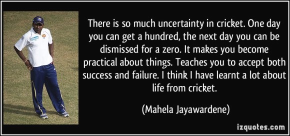 quote-there-is-so-much-uncertainty-in-cricket-one-day-you-can-get-a-hundred-the-next-day-you-can-be-mahela-jayawardene-240398